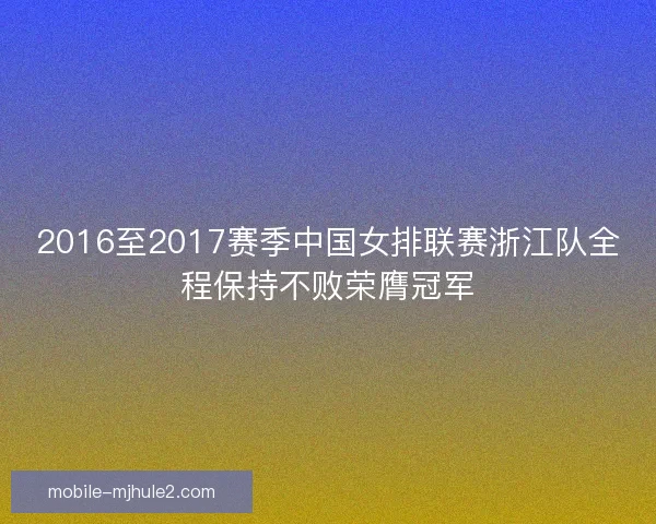 2016至2017赛季中国女排联赛浙江队全程保持不败荣膺冠军