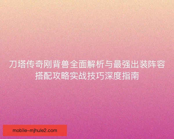 刀塔传奇刚背兽全面解析与最强出装阵容搭配攻略实战技巧深度指南